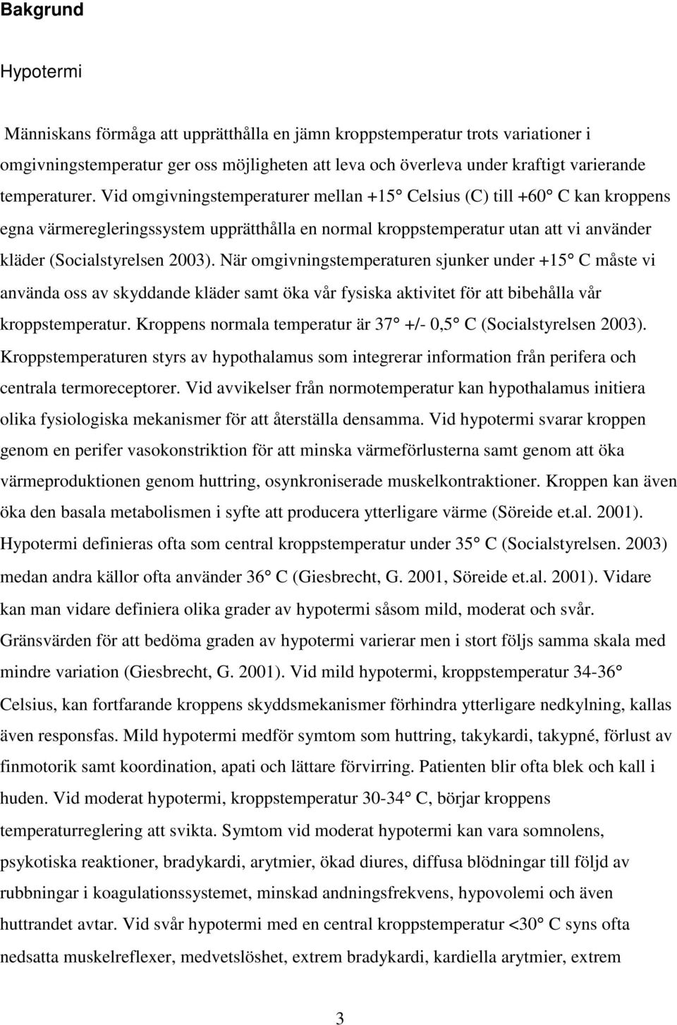 Vid omgivningstemperaturer mellan +15 Celsius (C) till +60 C kan kroppens egna värmeregleringssystem upprätthålla en normal kroppstemperatur utan att vi använder kläder (Socialstyrelsen 2003).