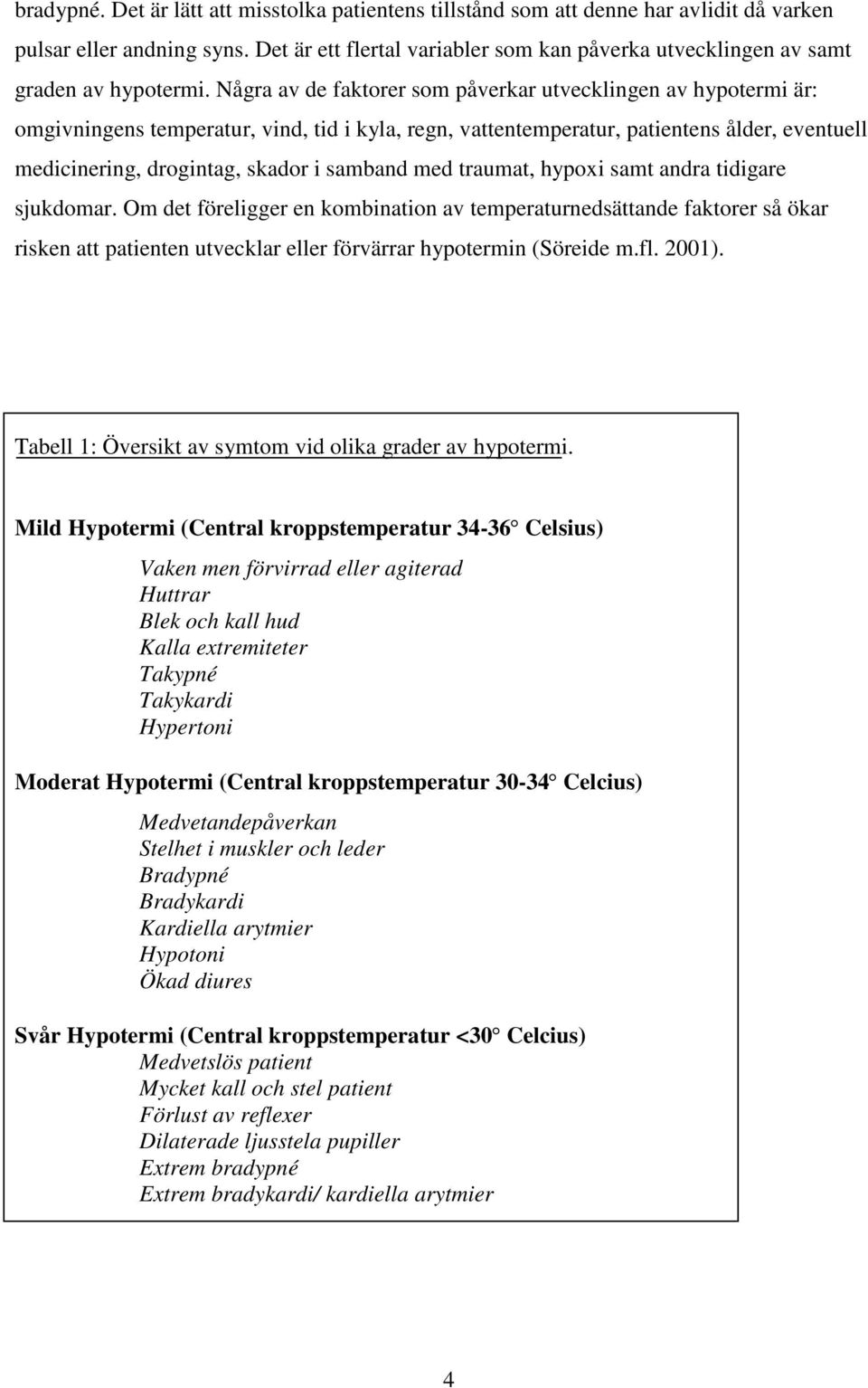 Några av de faktorer som påverkar utvecklingen av hypotermi är: omgivningens temperatur, vind, tid i kyla, regn, vattentemperatur, patientens ålder, eventuell medicinering, drogintag, skador i