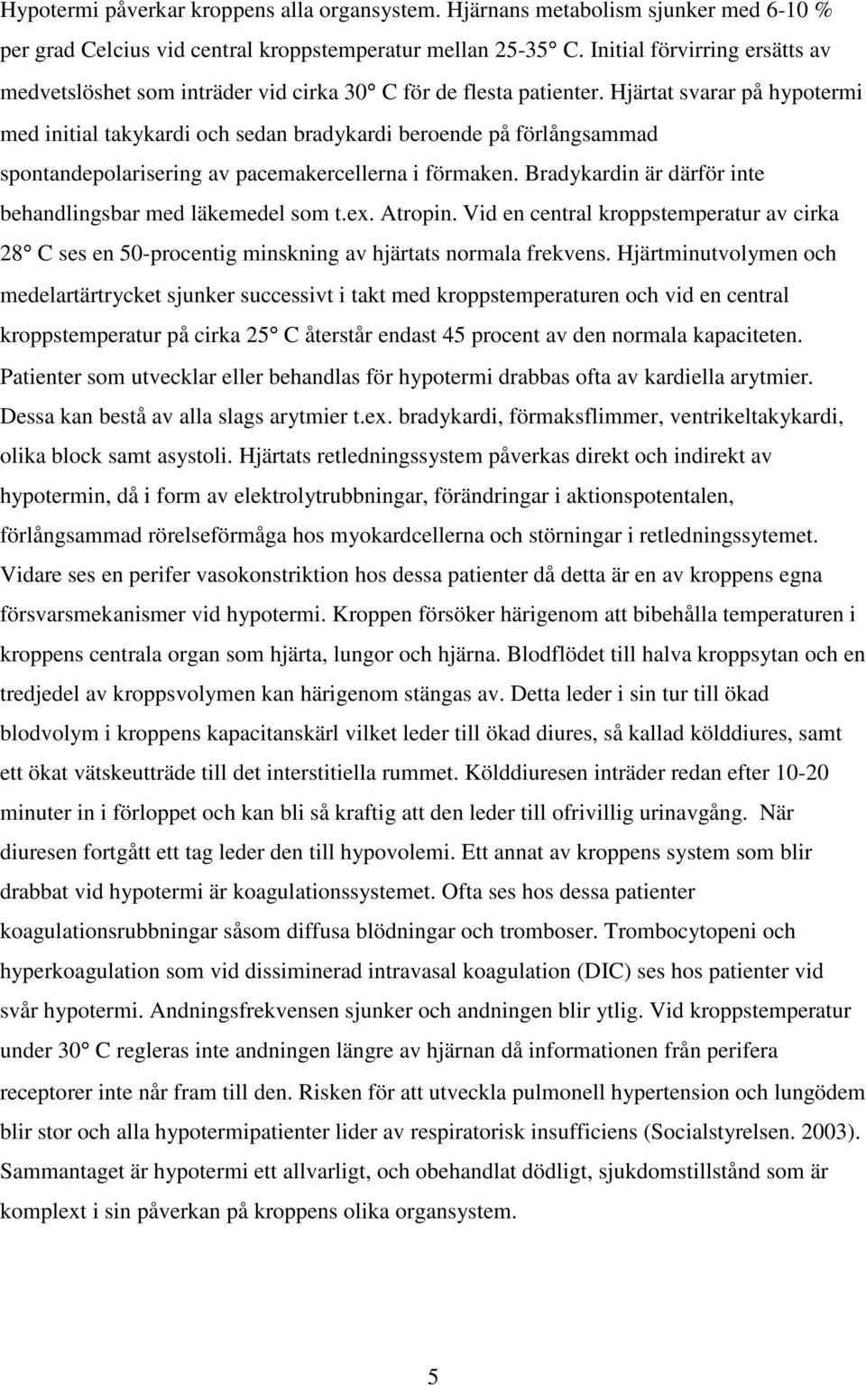 Hjärtat svarar på hypotermi med initial takykardi och sedan bradykardi beroende på förlångsammad spontandepolarisering av pacemakercellerna i förmaken.