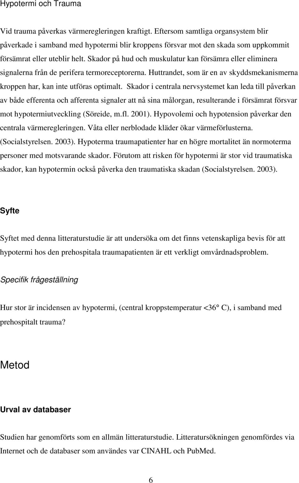 Skador på hud och muskulatur kan försämra eller eliminera signalerna från de perifera termoreceptorerna. Huttrandet, som är en av skyddsmekanismerna kroppen har, kan inte utföras optimalt.