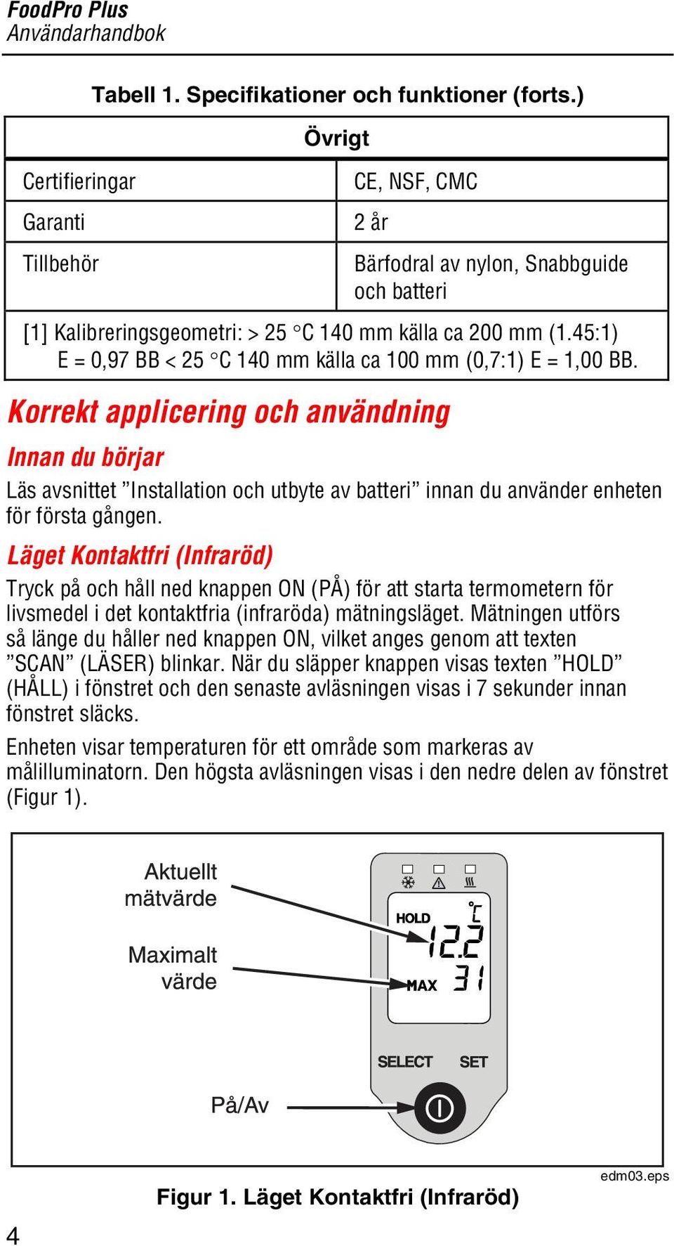 Korrekt applicering och användning Innan du börjar Läs avsnittet Installation och utbyte av batteri innan du använder enheten för första gången.