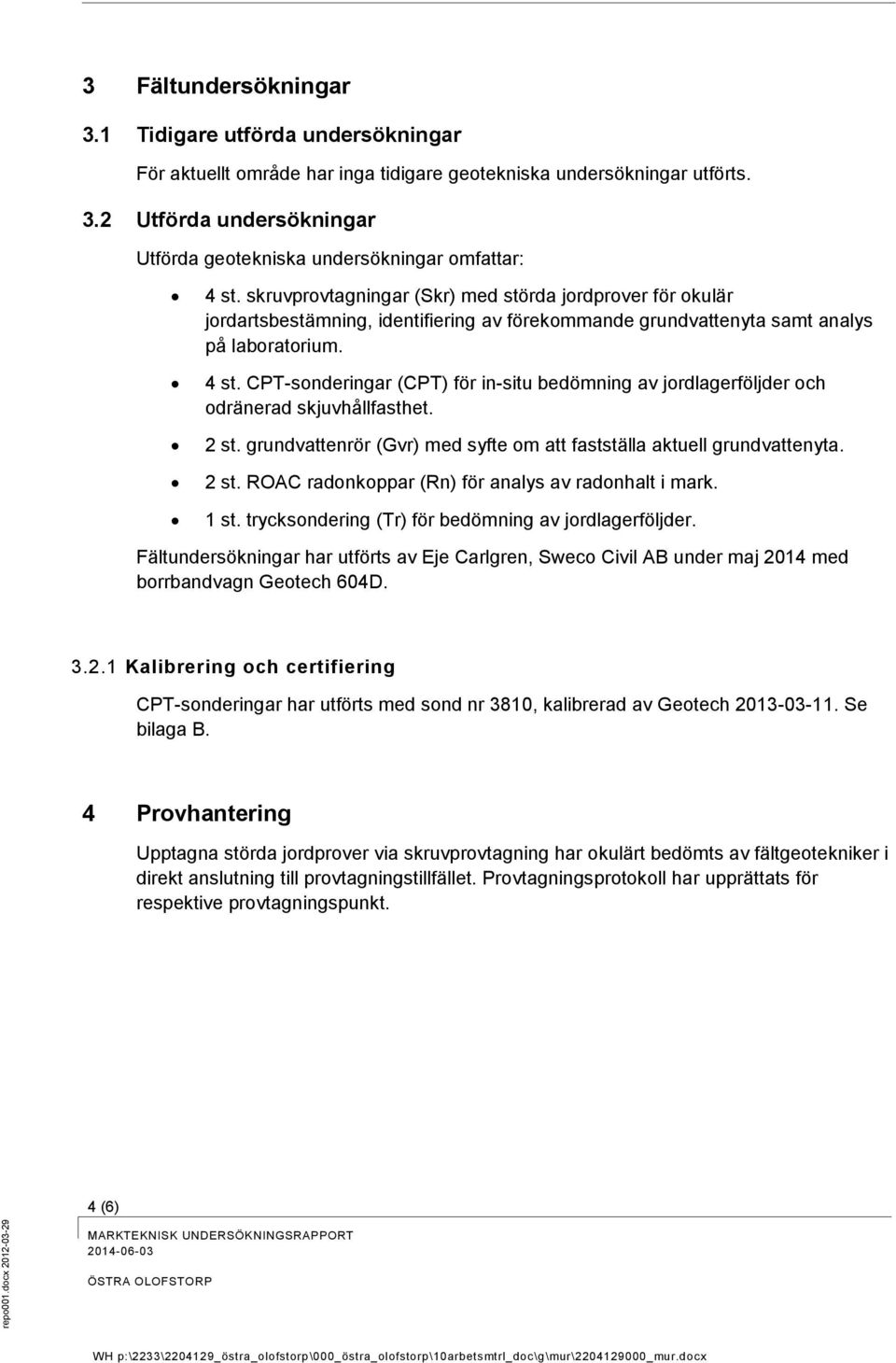 CPT-sonderingar (CPT) för in-situ bedömning av jordlagerföljder och odränerad skjuvhållfasthet. 2 st. grundvattenrör (Gvr) med syfte om att fastställa aktuell grundvattenyta. 2 st. ROAC radonkoppar (Rn) för analys av radonhalt i mark.