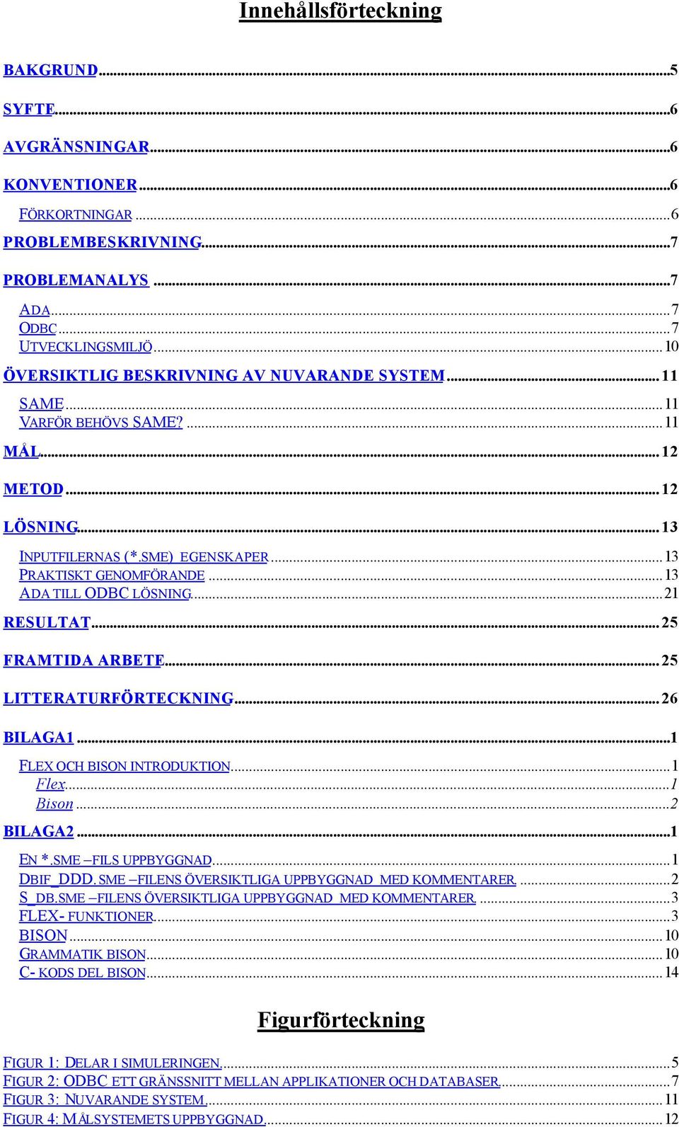 ..13 ADA TILL ODBC LÖSNING...21 RESULTAT... 25 FRAMTIDA ARBETE... 25 LITTERATURFÖRTECKNING... 26 BILAGA1...1 FLEX OCH BISON INTRODUKTION...1 Flex...1 Bison...2 BILAGA2...1 EN *.SME FILS UPPBYGGNAD.