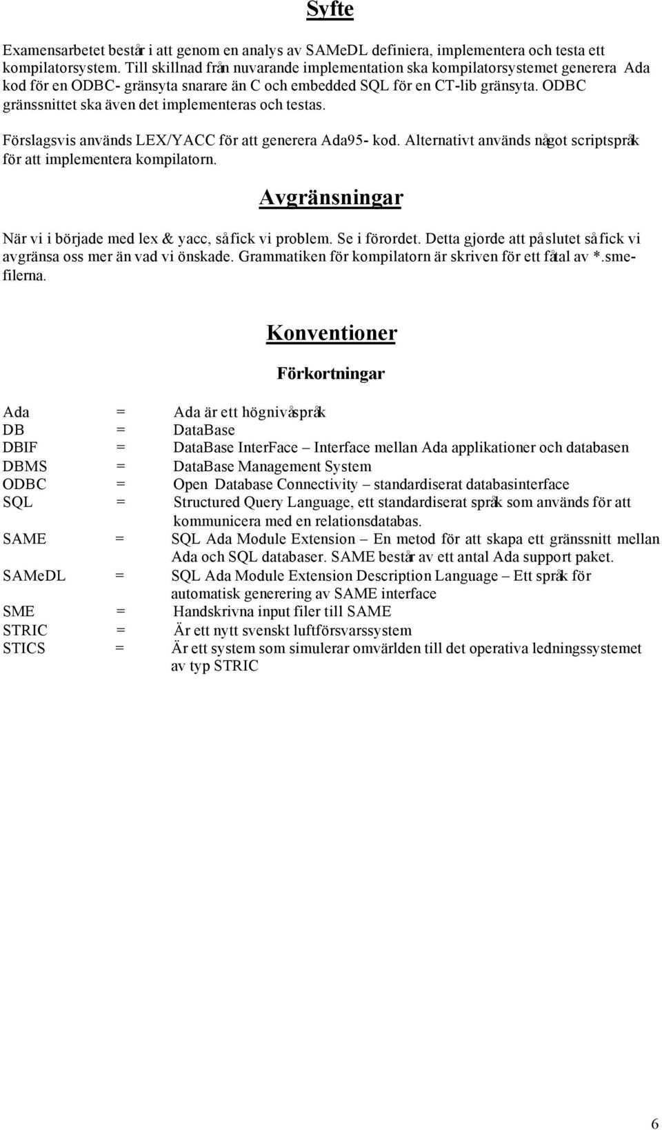 ODBC gränssnittet ska även det implementeras och testas. Förslagsvis används LEX/YACC för att generera Ada95- kod. Alternativt används något scriptspråk för att implementera kompilatorn.