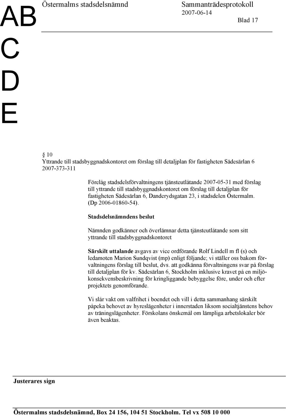 Nämnden godkänner och överlämnar detta tjänsteutlåtande som sitt yttrande till stadsbyggnadskontoret Särskilt uttalande avgavs av vice ordförande Rolf Lindell m fl (s) och ledamoten Marion Sundqvist