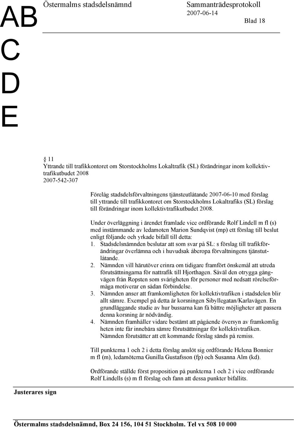 Under överläggning i ärendet framlade vice ordförande Rolf Lindell m fl (s) med instämmande av ledamoten Marion Sundqvist (mp) ett förslag till beslut enligt följande och yrkade bifall till detta: 1.