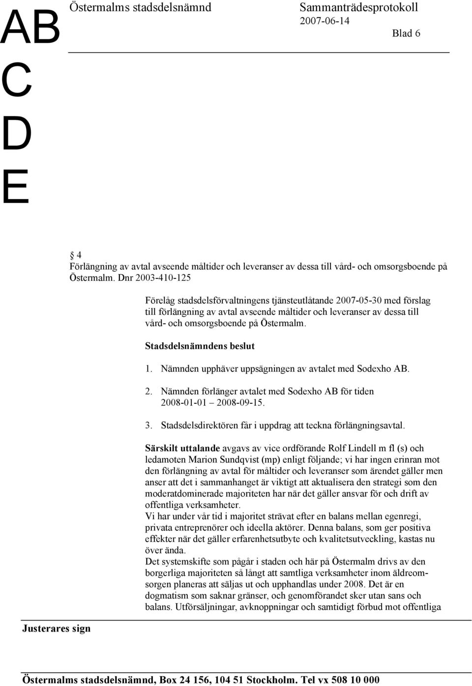 1. Nämnden upphäver uppsägningen av avtalet med Sodexho AB. 2. Nämnden förlänger avtalet med Sodexho AB för tiden 2008-01-01 2008-09-15. 3.
