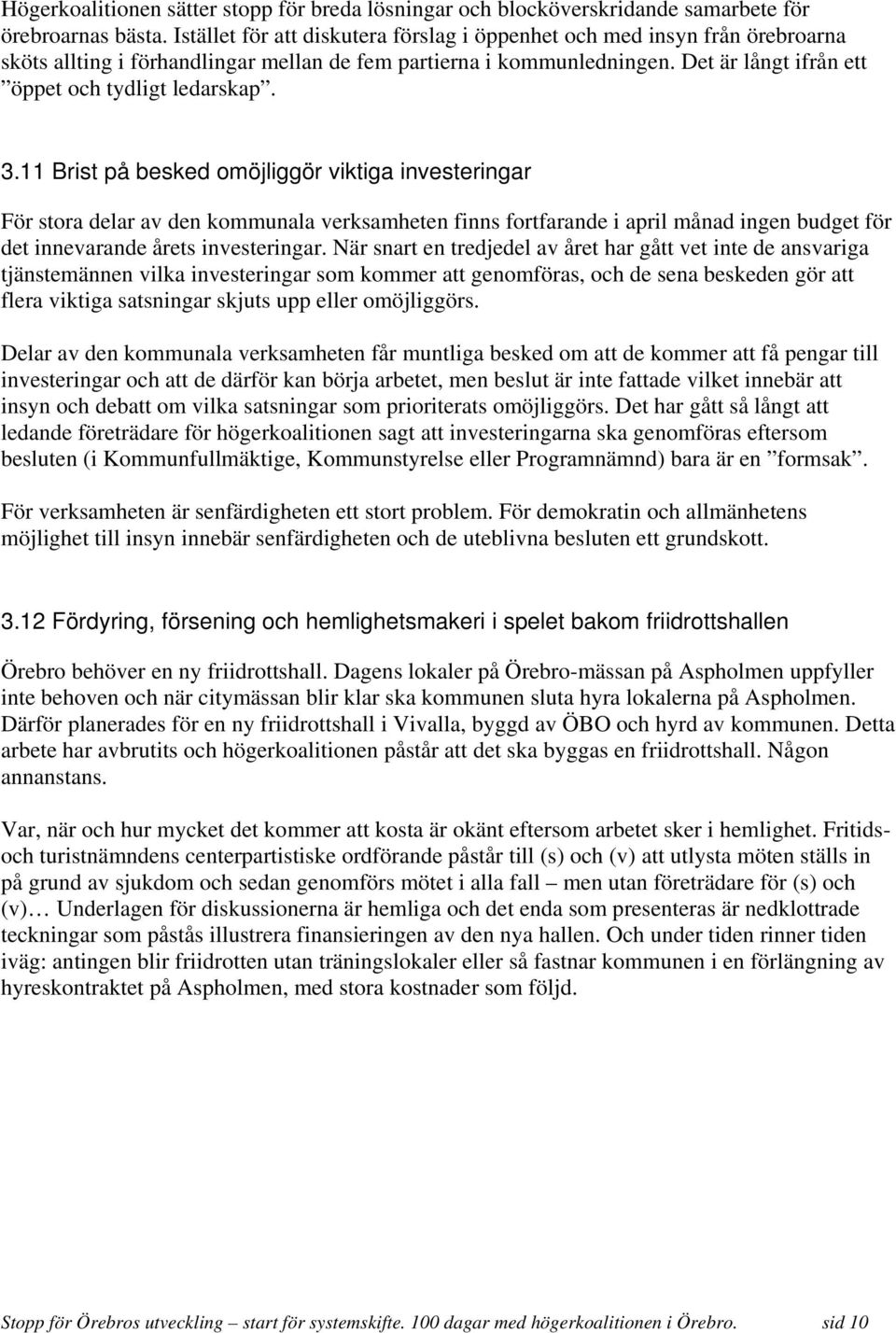 3.11 Brist på besked omöjliggör viktiga investeringar För stora delar av den kommunala verksamheten finns fortfarande i april månad ingen budget för det innevarande årets investeringar.