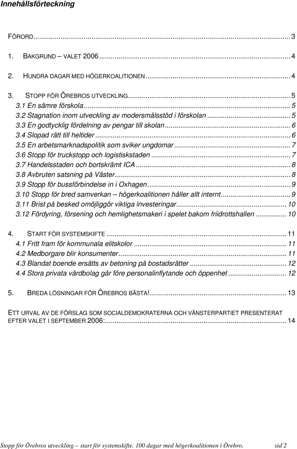 .. 7 3.6 Stopp för truckstopp och logistiskstaden... 7 3.7 Handelsstaden och bortskrämt ICA... 8 3.8 Avbruten satsning på Väster... 8 3.9 Stopp för bussförbindelse in i Oxhagen... 9 3.