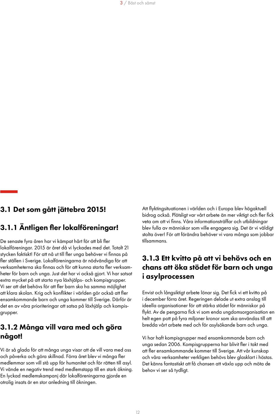 Lokalföreningarna är nödvändiga för att verksamheterna ska finnas och för att kunna starta fler verksamheter för barn och unga. Just det har vi också gjort.