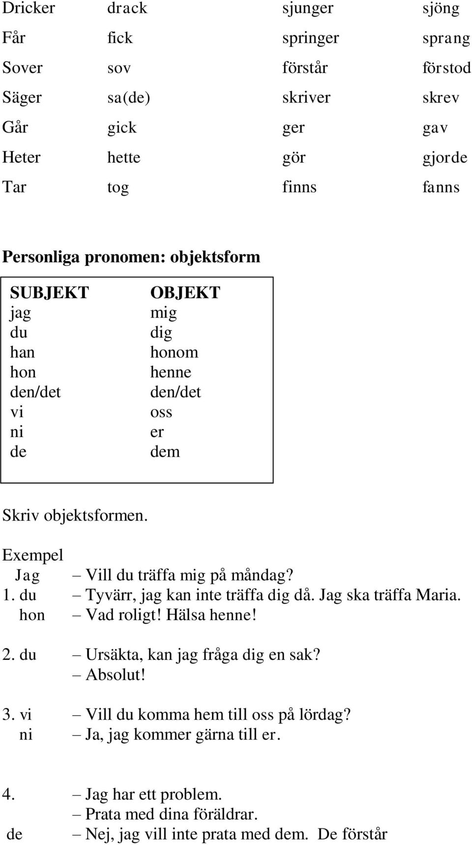 Exempel Jag Vill du träffa mig på måndag? 1. du Tyvärr, jag kan inte träffa dig då. Jag ska träffa Maria. hon Vad roligt! Hälsa henne! 2.