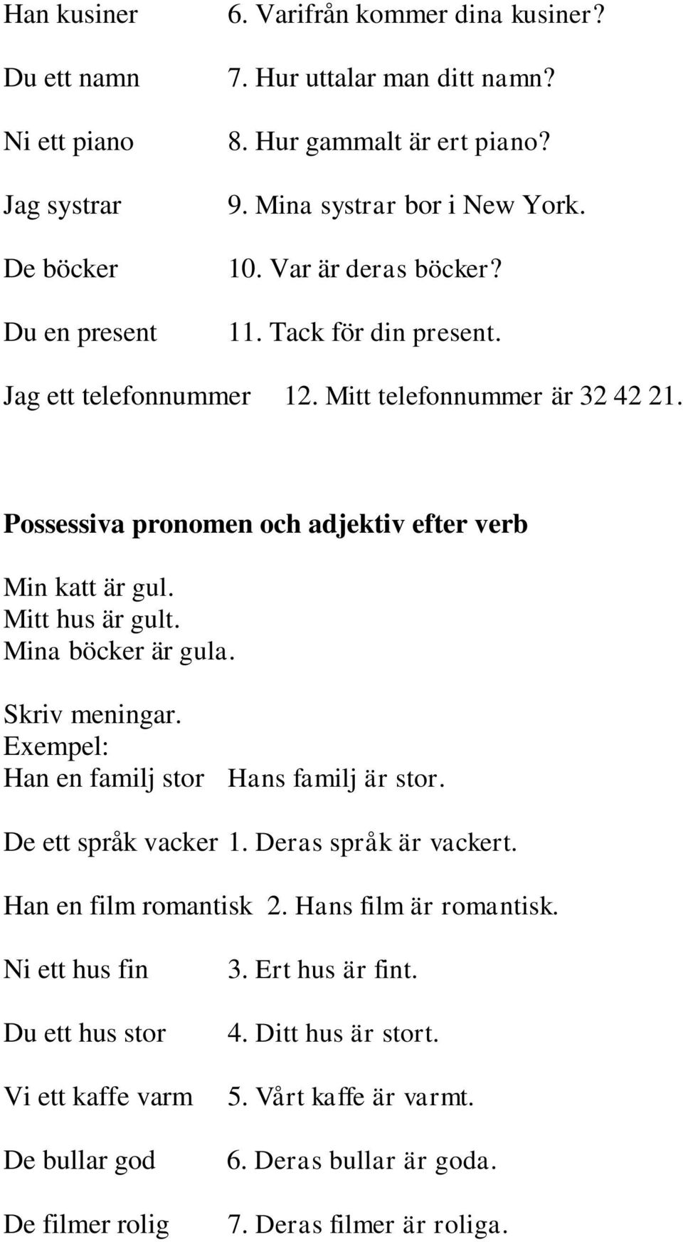 Possessiva pronomen och adjektiv efter verb Min katt är gul. Mitt hus är gult. Mina böcker är gula. Skriv meningar. Exempel: Han en familj stor Hans familj är stor. De ett språk vacker 1.