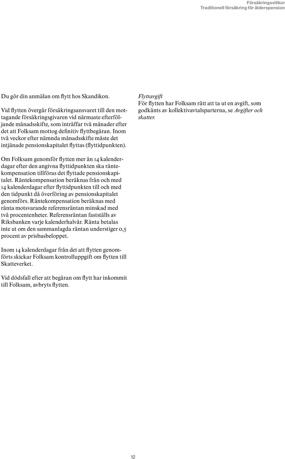 Inom två veckor efter nämnda månadsskifte måste det intjänade pensionskapitalet flyttas (flyttidpunkten).