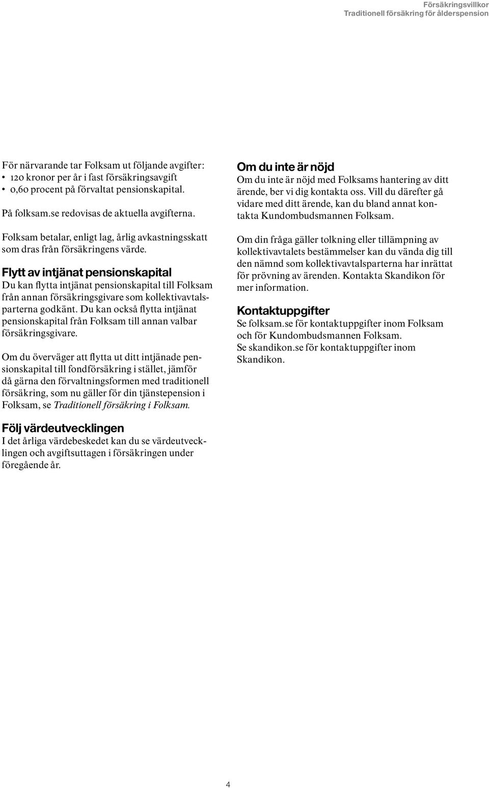 Flytt av intjänat pensionskapital Du kan flytta intjänat pensionskapital till Folksam från annan försäkringsgivare som kollektivavtalsparterna godkänt.
