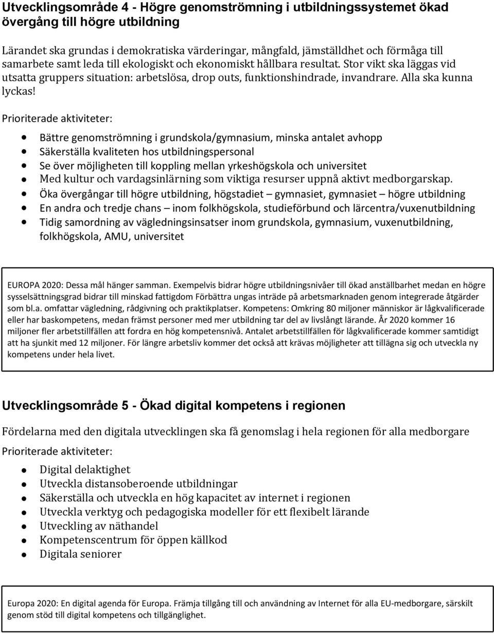 Bättre genomströmning i grundskola/gymnasium, minska antalet avhopp Säkerställa kvaliteten hos utbildningspersonal Se över möjligheten till koppling mellan yrkeshögskola och universitet Med kultur