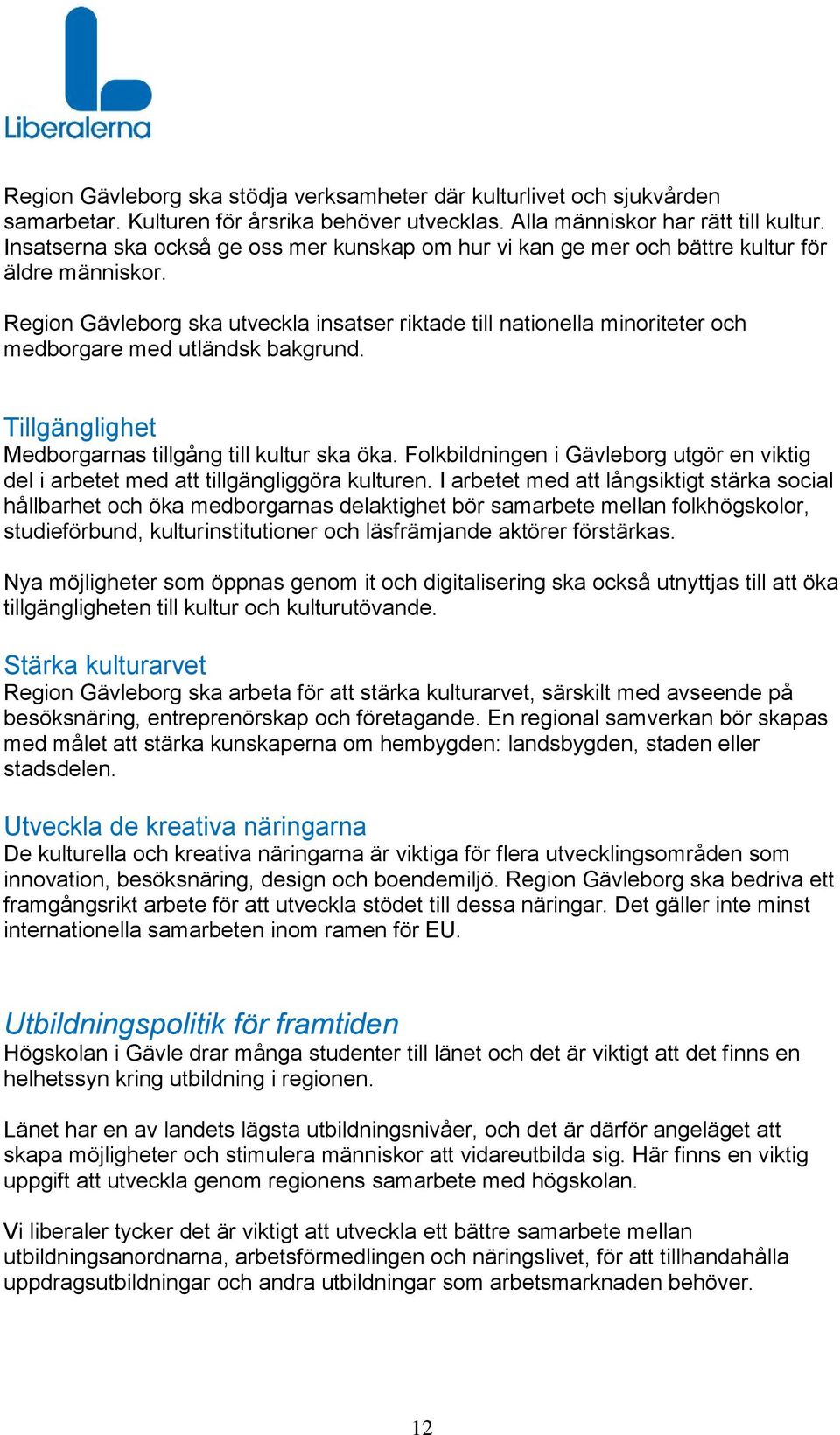 Region Gävleborg ska utveckla insatser riktade till nationella minoriteter och medborgare med utländsk bakgrund. Tillgänglighet Medborgarnas tillgång till kultur ska öka.