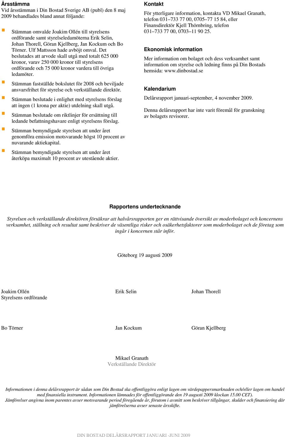 Det beslutades att arvode skall utgå med totalt 625 000 kronor, varav 250 000 kronor till styrelsens ordförande och 75 000 kronor vardera till övriga ledamöter.