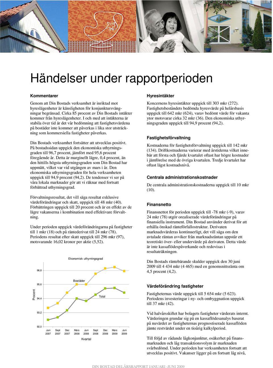 I och med att intäkterna är stabila över tid är det vår bedömning att fastighetsvärdena på bostäder inte kommer att påverkas i lika stor utsträckning som kommersiella fastigheter påverkas.