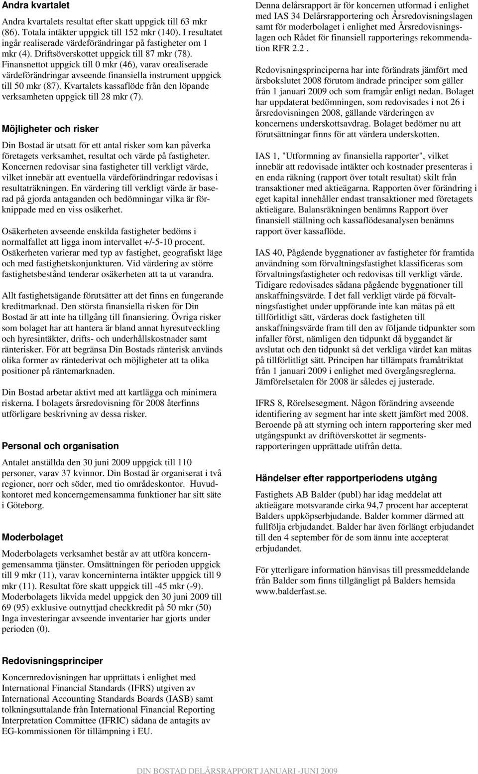 Finansnettot uppgick till 0 mkr (46), varav orealiserade värdeförändringar avseende finansiella instrument uppgick till 50 mkr (87).
