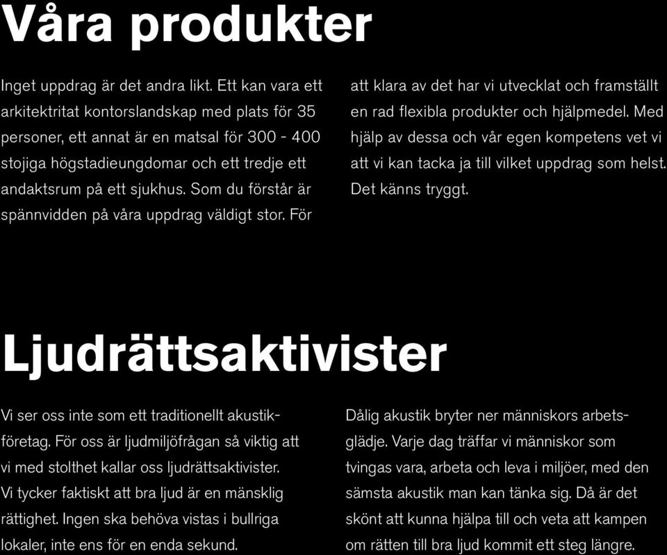 Som du förstår är spännvidden på våra uppdrag väldigt stor. För att klara av det har vi utvecklat och framställt en rad flexibla produkter och hjälpmedel.