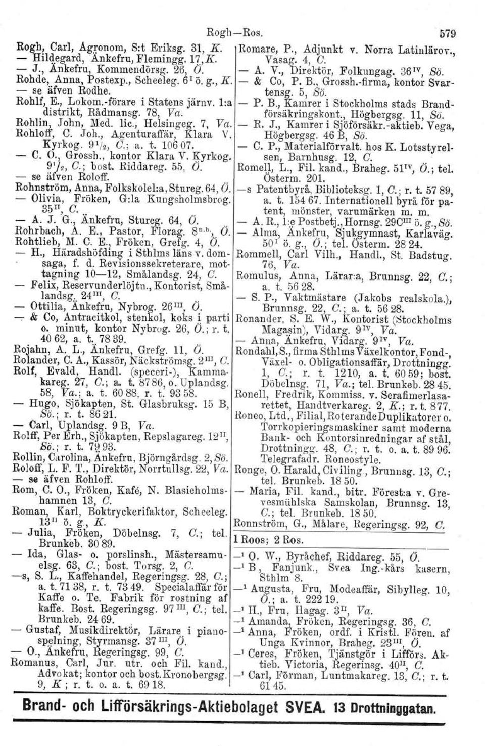 78, Va. försäkringskont., Högbergsg. 11, Bö. Rohlin, John, Med. lic., Helsingeg. 7, Va. - R. J., Kamrer i Sjöförsäkr.-aktieb. Vega, Rohloff, C. Joh., Agenturaffär, Klara V. Högbergsg. 46 B, Bö.