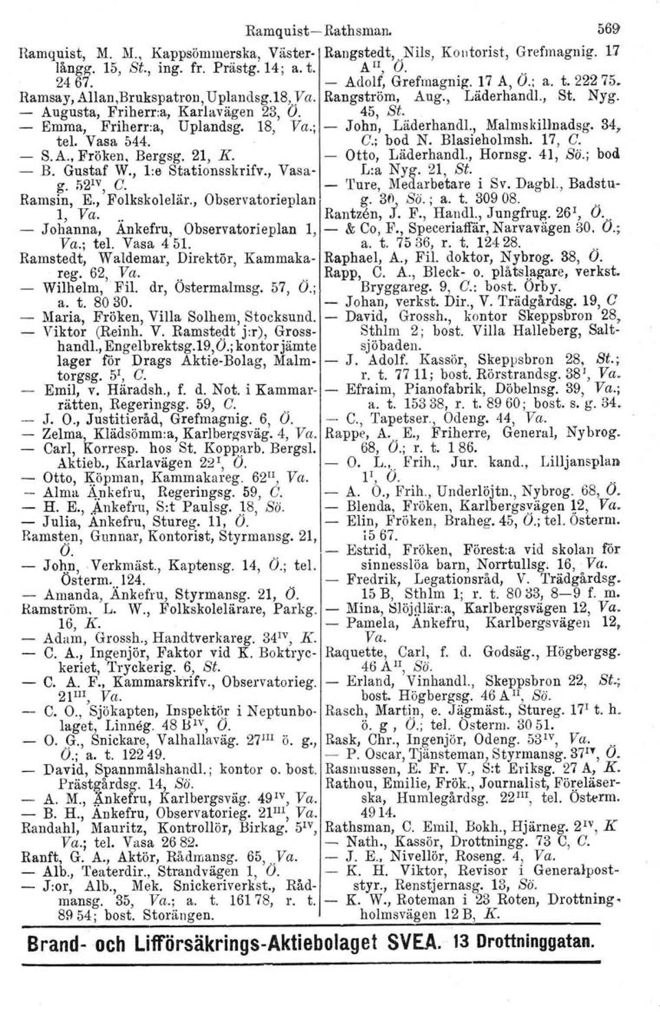 ; - John, Läderhandl., Malmskillnadsg, 34 7 tel. Vasa 544. C.; bod N. Blasieholmsh. 17, C. - S.A. Fröken, Bergsg. 21, K. - Otto, Läderhandl., Hornsg. 41, Sö.; bod - B. Gustaf W., l:e Stationsskrifv.