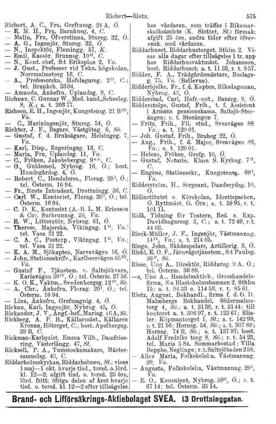 Sthlm 2. Vi- - Emil, Kassör, Brunnsg. 10 11, C. sus alla dagar efter tillsägelse 1 tr. upp - N., Kont. chef, S:t Eriksplan 2, Va. hos Riddarhusvaktmäst. Johansson, - J. Gust., Professor vid Tekn.