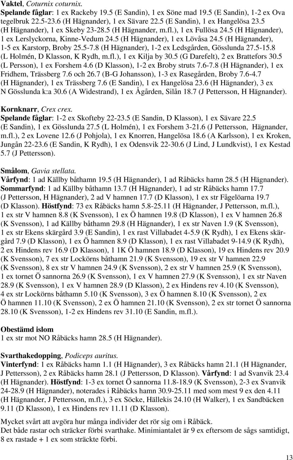 5-7.8 (H Hägnander), 1-2 ex Ledsgården, Gösslunda 27.5-15.8 (L Holmén, D Klasson, K Rydh, m.fl.), 1 ex Kilja by 30.5 (G Darefelt), 2 ex Brattefors 30.5 (L Persson), 1 ex Forshem 4.