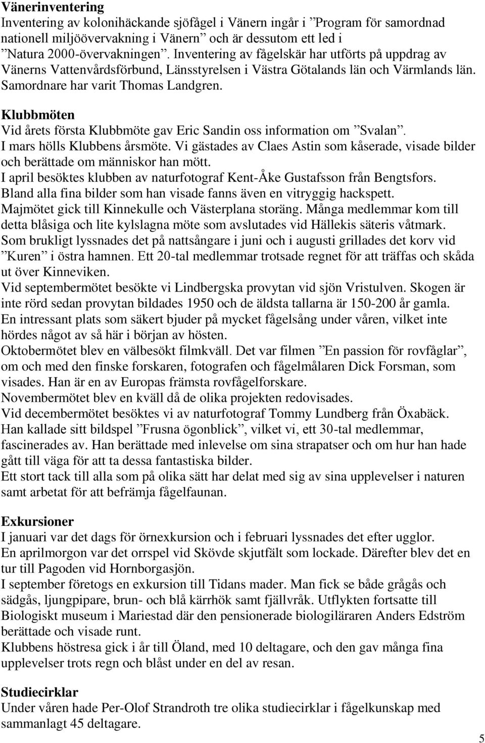 Klubbmöten Vid årets första Klubbmöte gav Eric Sandin oss information om Svalan. I mars hölls Klubbens årsmöte.