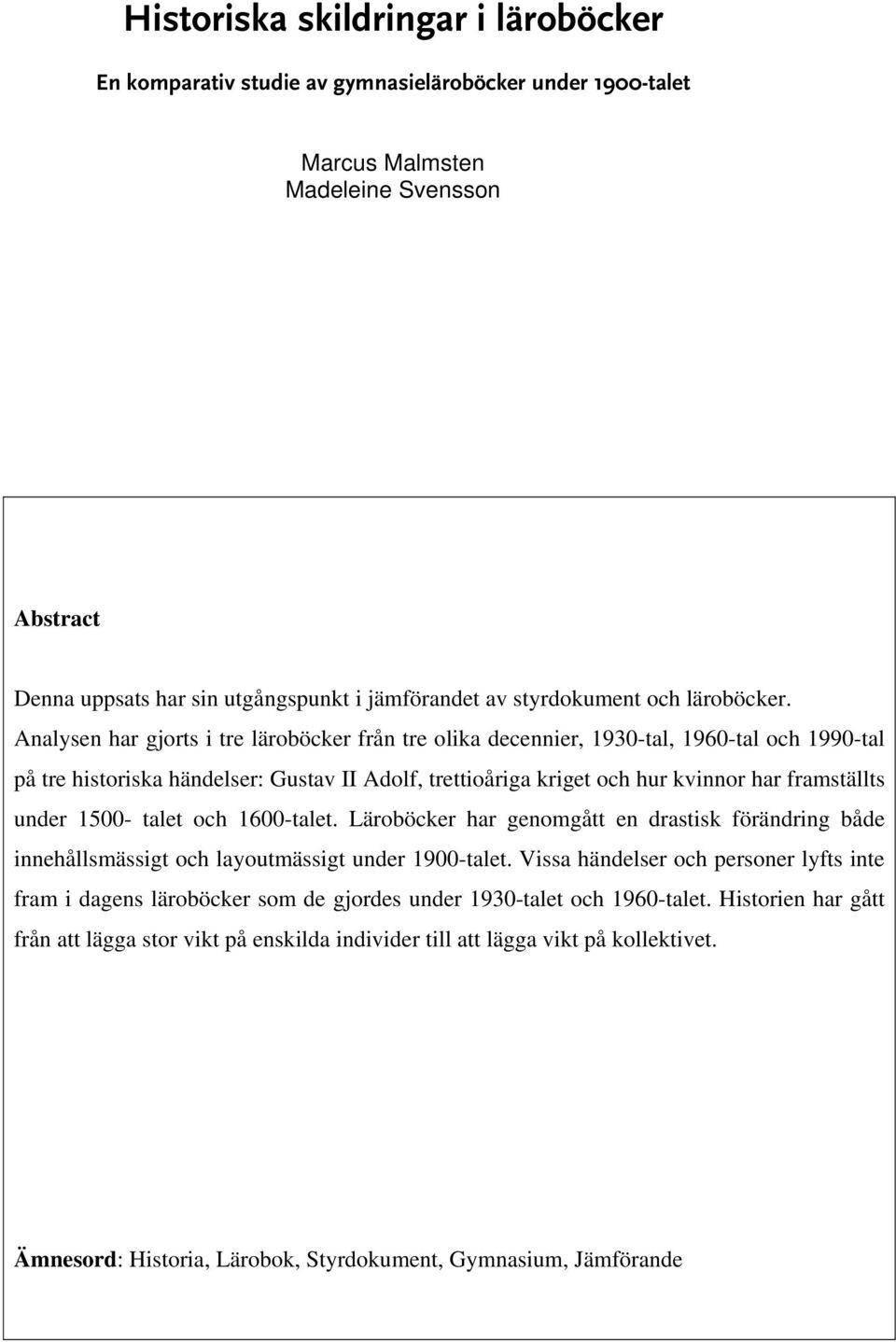 Analysen har gjorts i tre läroböcker från tre olika decennier, 1930-tal, 1960-tal och 1990-tal på tre historiska händelser: Gustav II Adolf, trettioåriga kriget och hur kvinnor har framställts under