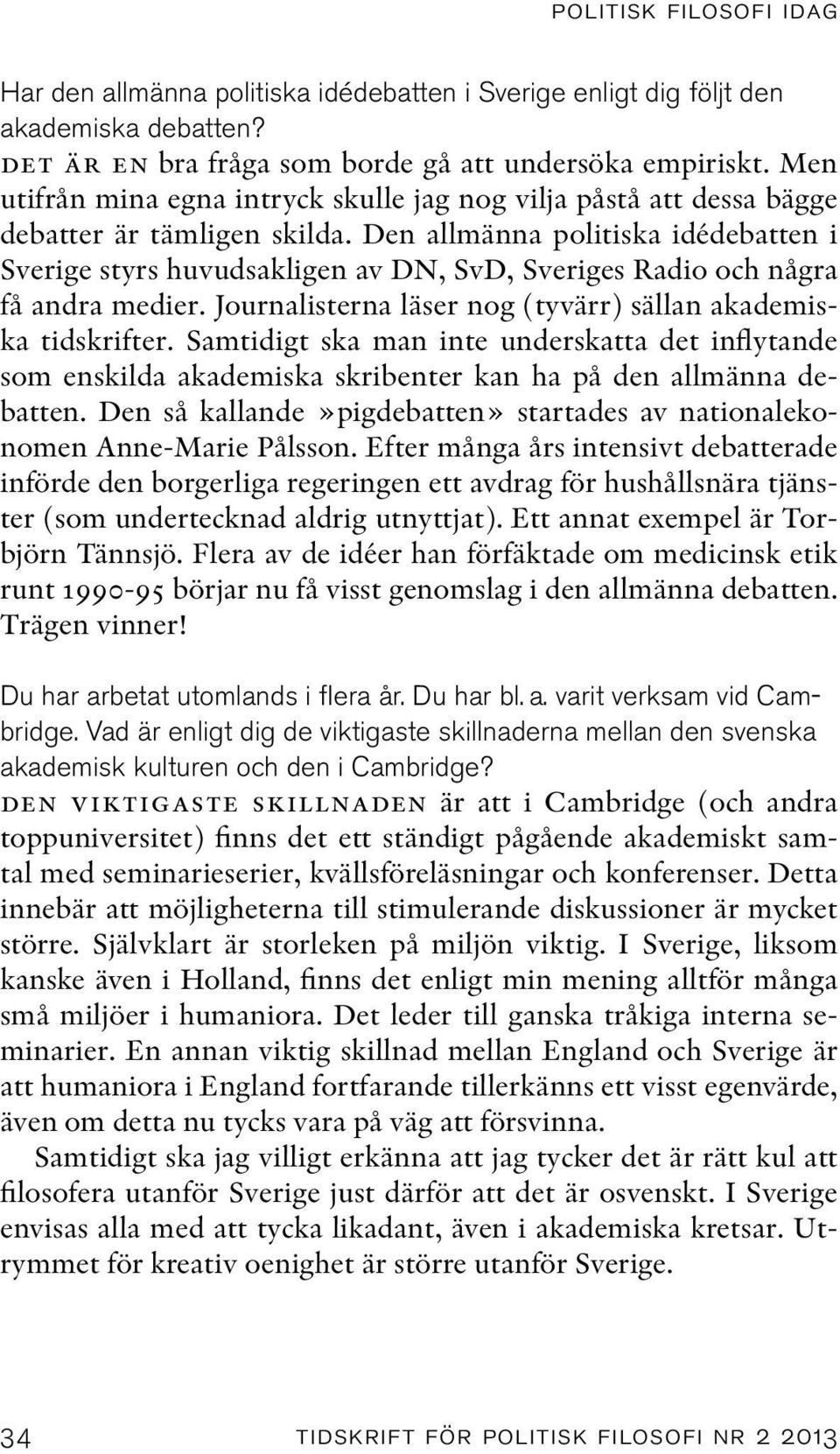 Den allmänna politiska idédebatten i Sverige styrs huvudsakligen av DN, SvD, Sveriges Radio och några få andra medier. Journalisterna läser nog (tyvärr) sällan akademiska tidskrifter.