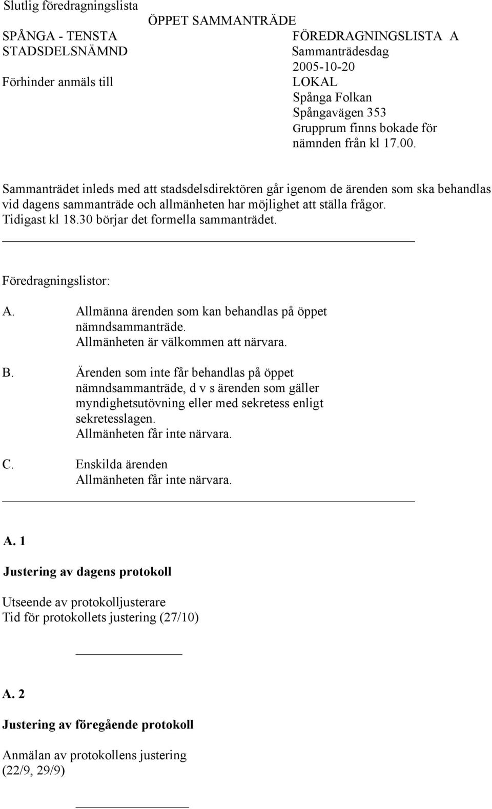 Tidigast kl 18.30 börjar det formella sammanträdet. Föredragningslistor: A. Allmänna ärenden som kan behandlas på öppet nämndsammanträde. Allmänheten är välkommen att närvara. B.