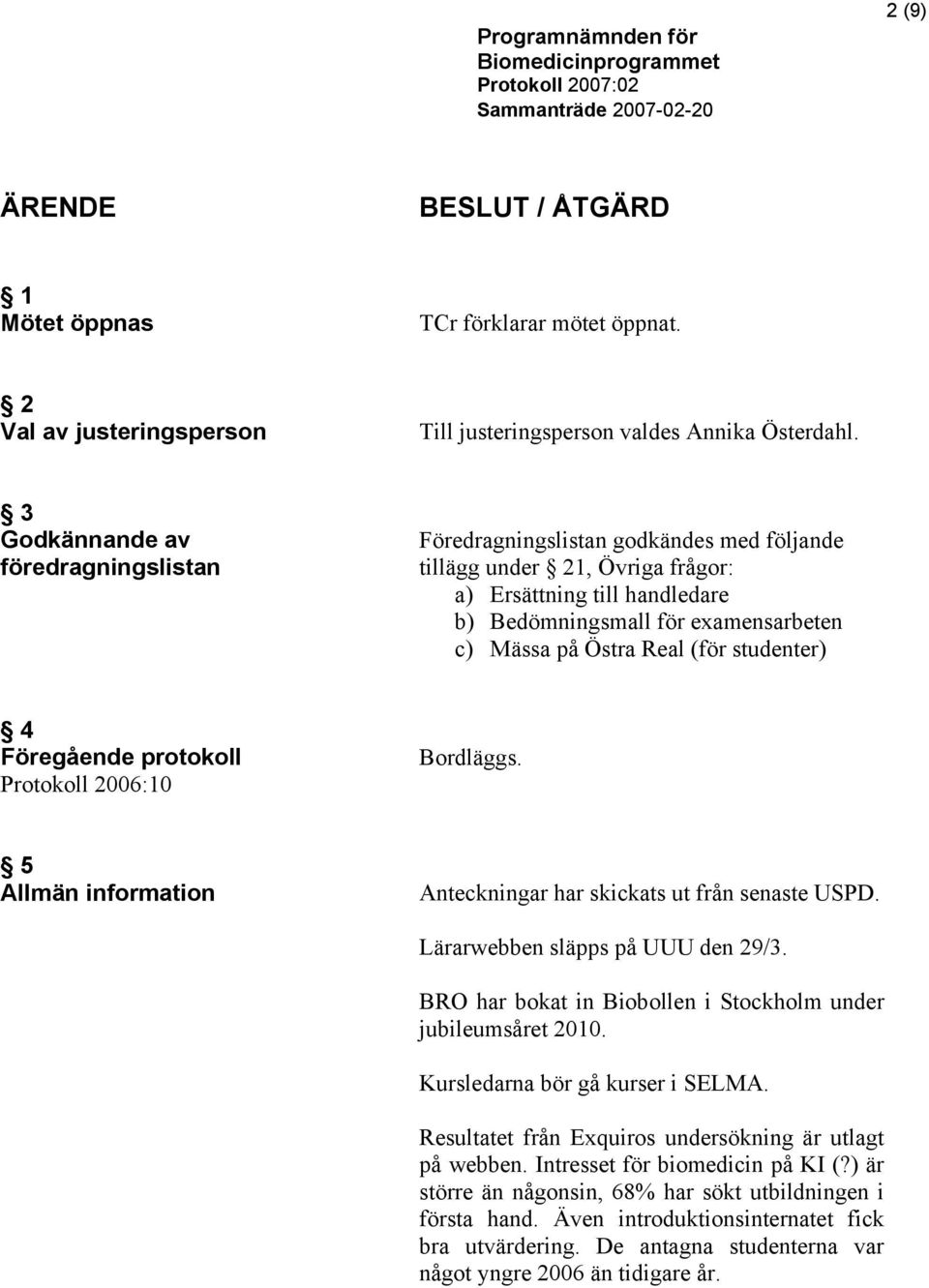 Real (för studenter) 4 Föregående protokoll Protokoll 2006:10 Bordläggs. 5 Allmän information Anteckningar har skickats ut från senaste USPD. Lärarwebben släpps på UUU den 29/3.