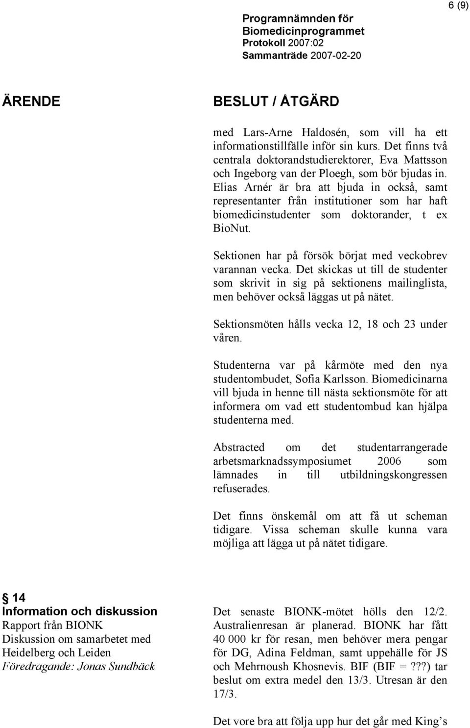 Elias Arnér är bra att bjuda in också, samt representanter från institutioner som har haft biomedicinstudenter som doktorander, t ex BioNut.