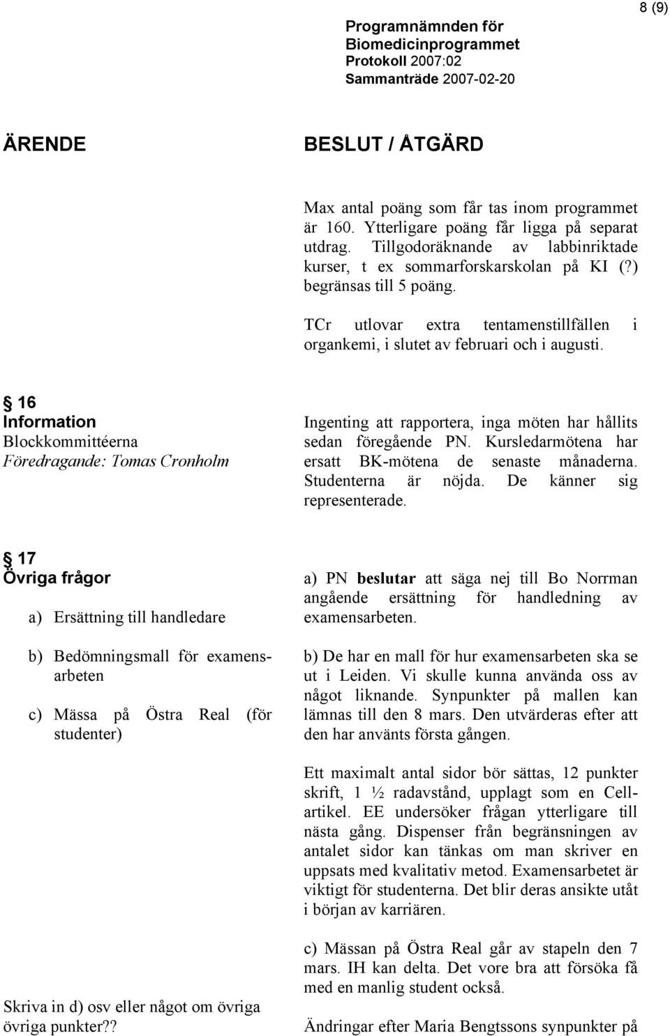 16 Information Blockkommittéerna Ingenting att rapportera, inga möten har hållits sedan föregående PN. Kursledarmötena har ersatt BK-mötena de senaste månaderna. Studenterna är nöjda.