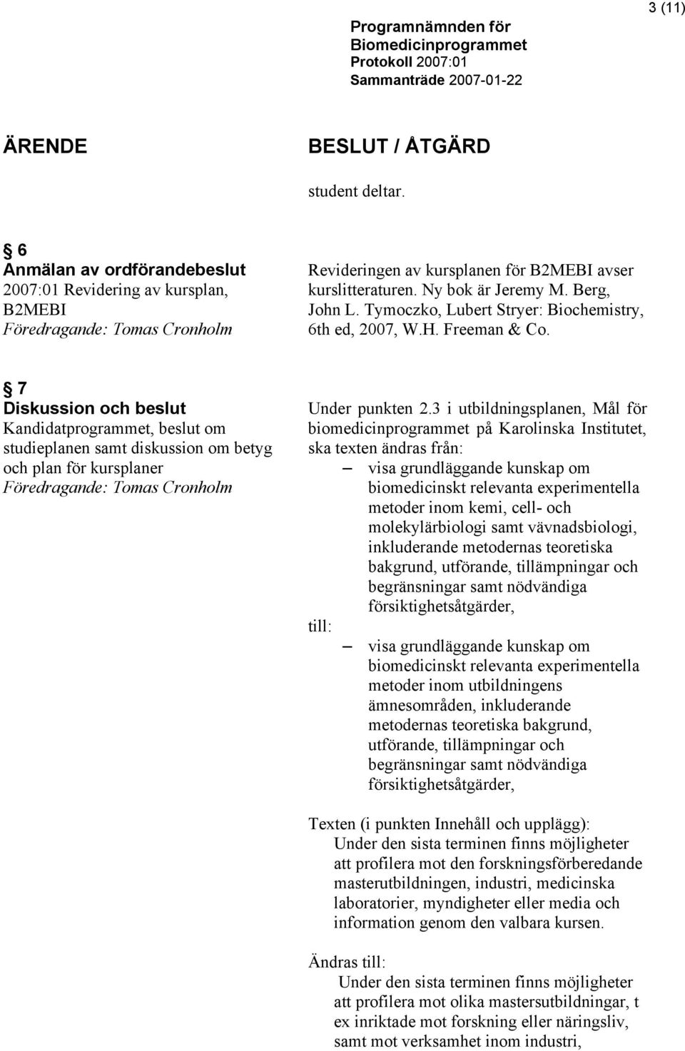 7 Diskussion och beslut Kandidatprogrammet, beslut om studieplanen samt diskussion om betyg och plan för kursplaner Under punkten 2.