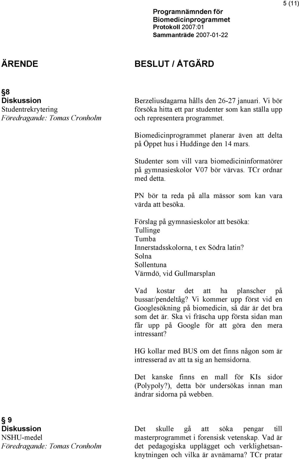 Studenter som vill vara biomedicininformatörer på gymnasieskolor V07 bör värvas. TCr ordnar med detta. PN bör ta reda på alla mässor som kan vara värda att besöka.