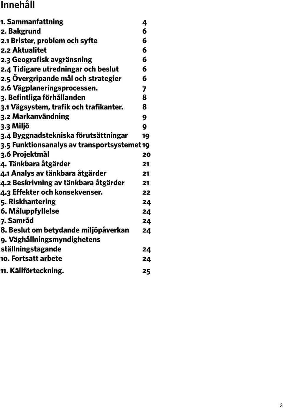 4 Byggnadstekniska förutsättningar 19 3.5 Funktionsanalys av transportsystemet 19 3.6 Projektmål 20 4. Tänkbara åtgärder 21 4.1 Analys av tänkbara åtgärder 21 4.