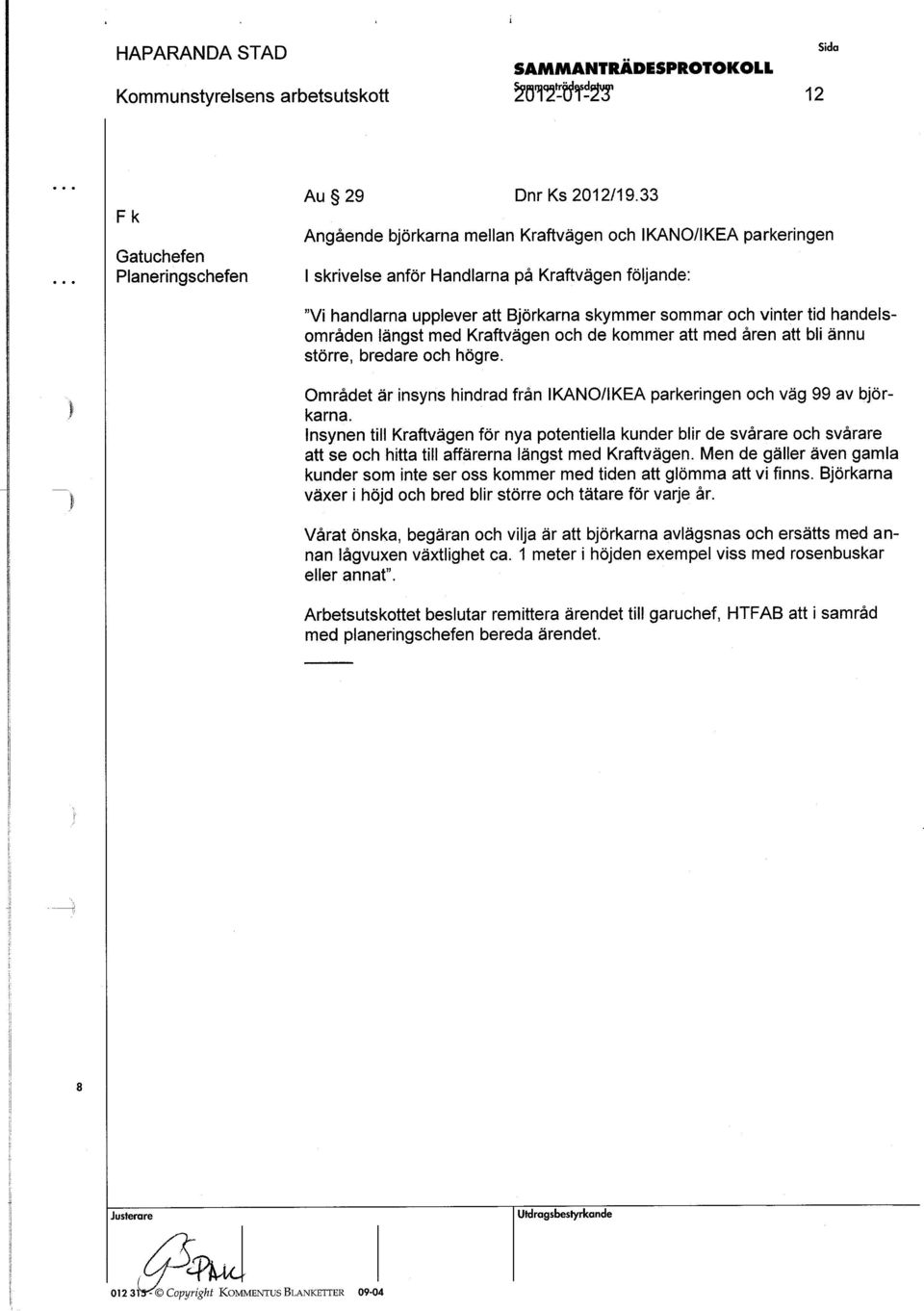. "Vi handlarna upplever att Björkarna skymmer sommar och vinter tid handelsområden längst med Kraftvägen och de kommer att med åren att. bli ännu större, bredare och högre.