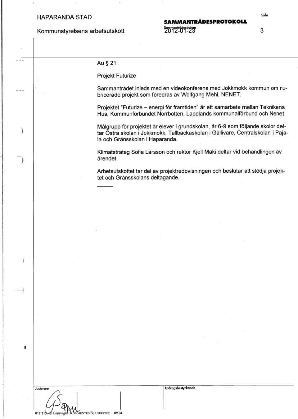 Målgrupp för projektet är elever i grundskolan, år 6-9 som följande skolor deltar ästra skolan i Jokkmokk, Tallbackaskolan igällivare, Centralskolan ipajalaoch Gränsskolan i Haparanda.