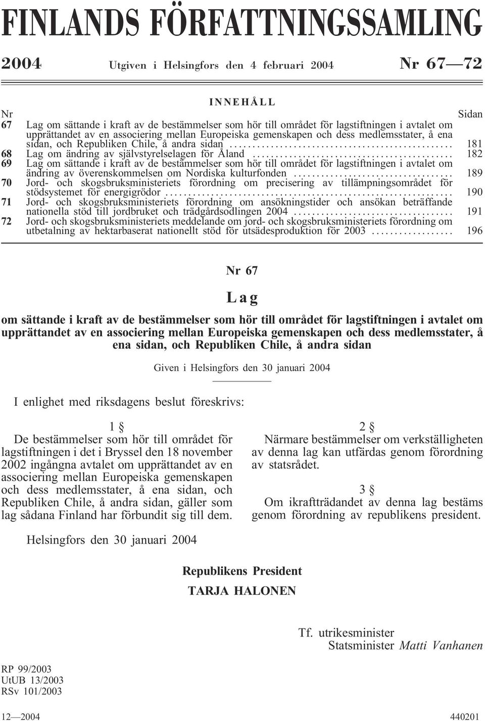 .. 182 69 Lag om sättande i kraft av de bestämmelser som hör till området för lagstiftningen i avtalet om ändring av överenskommelsen om Nordiska kulturfonden.