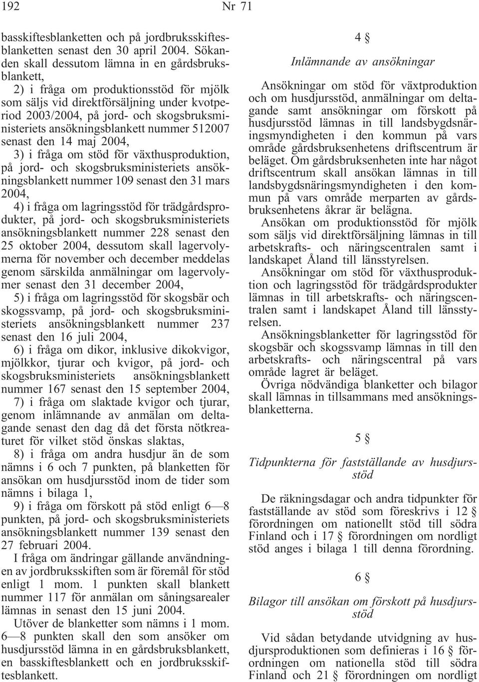 ansökningsblankett nummer 512007 senast den 14 maj 2004, 3) i fråga om stöd för växthusproduktion, på jord- och skogsbruksministeriets ansökningsblankett nummer 109 senast den 31 mars 2004, 4) i