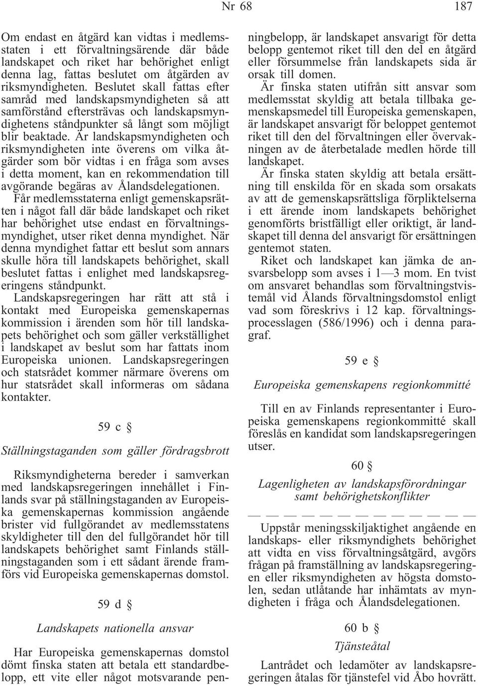 Är landskapsmyndigheten och riksmyndigheten inte överens om vilka åtgärder som bör vidtas i en fråga som avses i detta moment, kan en rekommendation till avgörande begäras av Ålandsdelegationen.