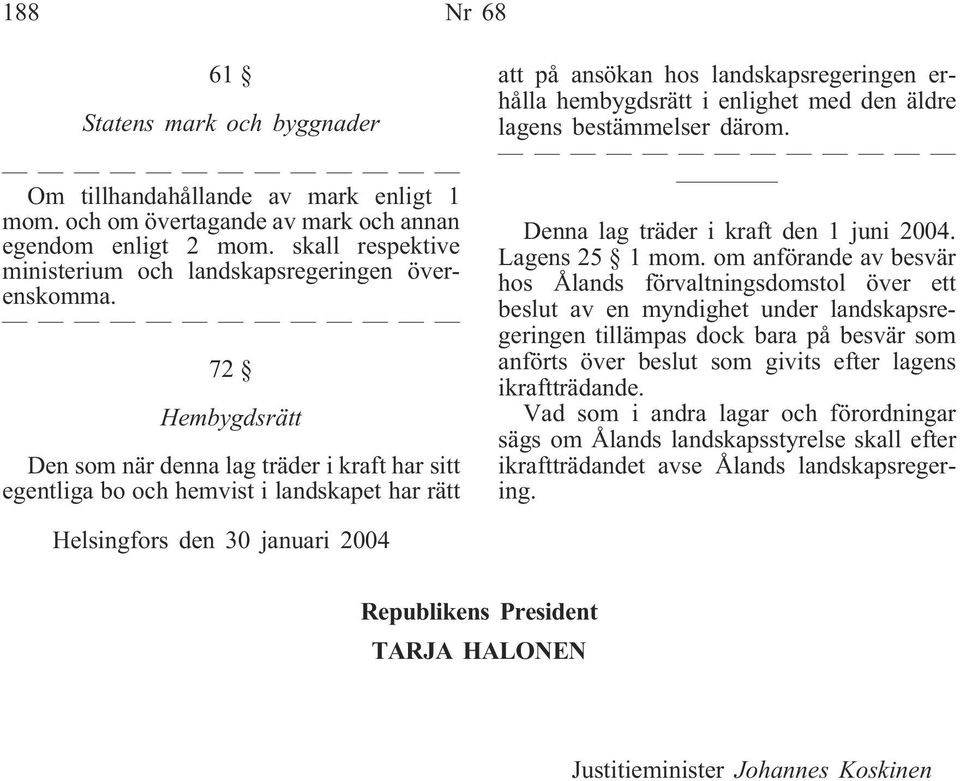 72 Hembygdsrätt Den som när denna lag träder i kraft har sitt egentliga bo och hemvist i landskapet har rätt att på ansökan hos landskapsregeringen erhålla hembygdsrätt i enlighet med den äldre