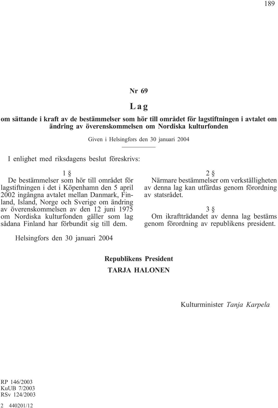 Sverige om ändring av överenskommelsen av den 12 juni 1975 om Nordiska kulturfonden gäller som lag sådana Finland har förbundit sig till dem.