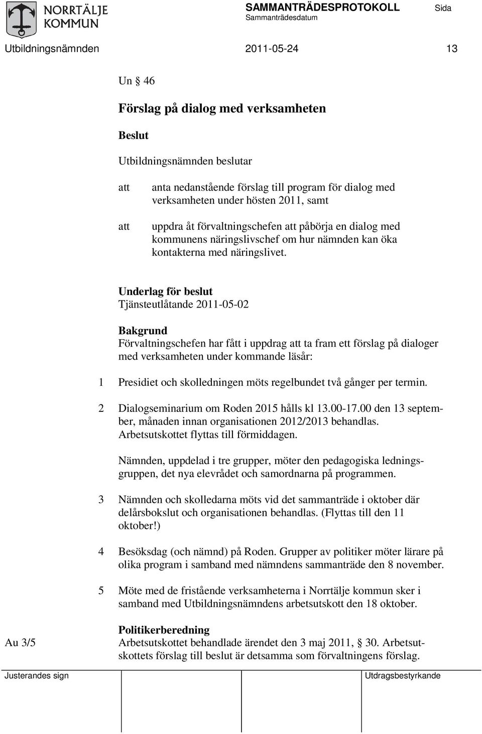 Underlag för beslut Tjänsteutlåtande 2011-05-02 Bakgrund Förvaltningschefen har fått i uppdrag ta fram ett förslag på dialoger med verksamheten under kommande läsår: 1 Presidiet och skolledningen