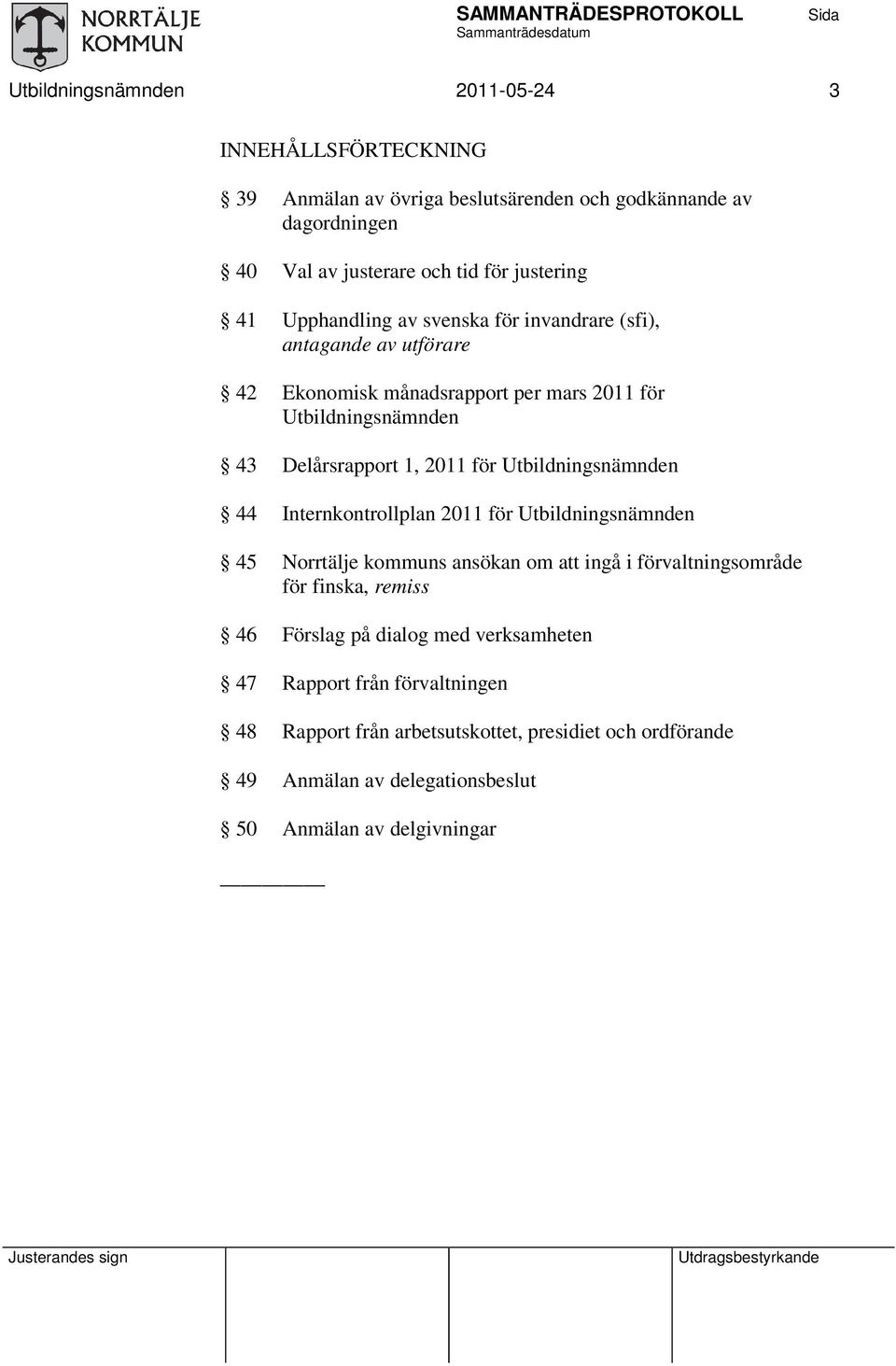Utbildningsnämnden 44 Internkontrollplan 2011 för Utbildningsnämnden 45 Norrtälje kommuns ansökan om ingå i förvaltningsområde för finska, remiss 46 Förslag på