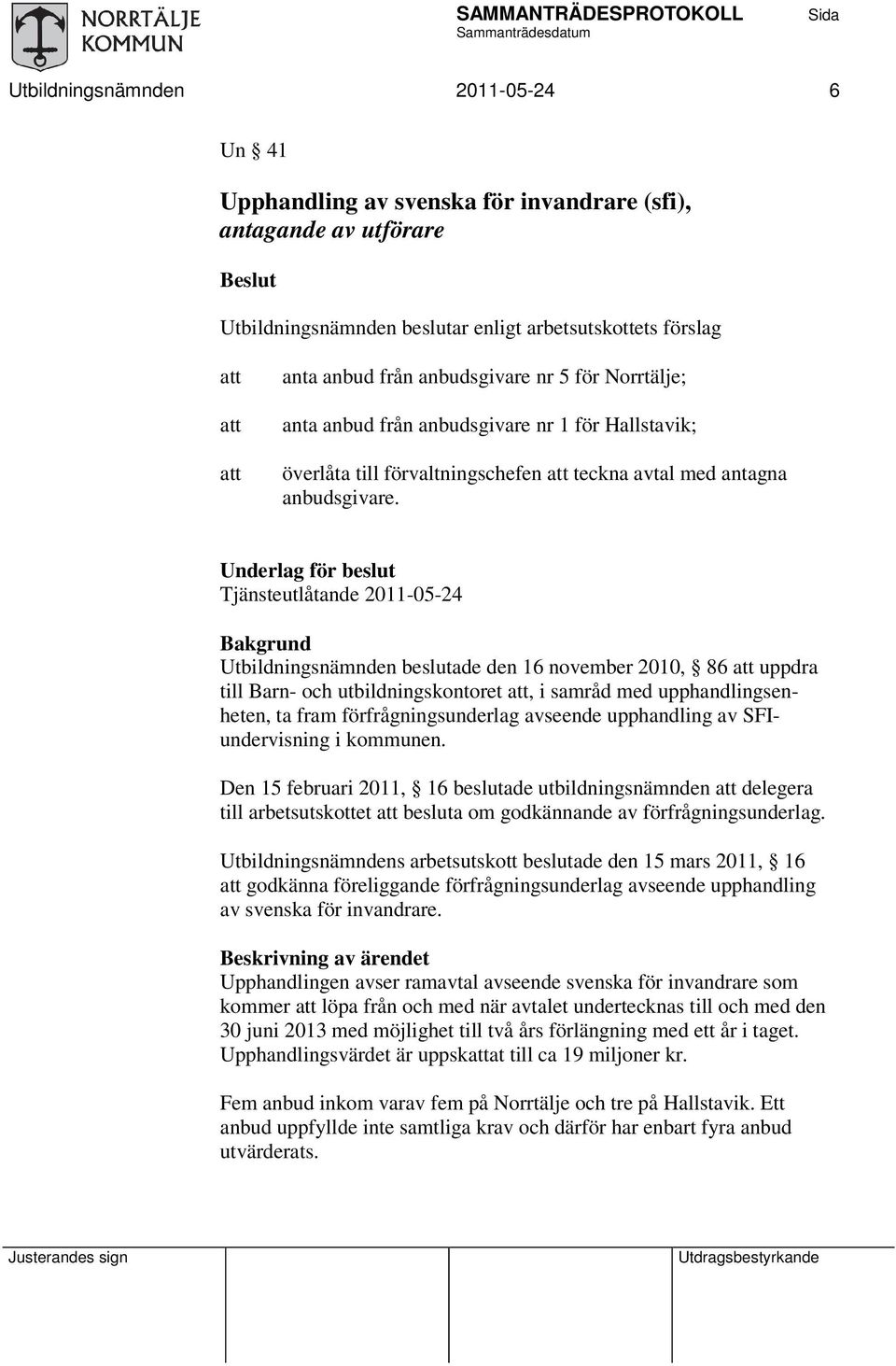 Underlag för beslut Tjänsteutlåtande 2011-05-24 Bakgrund Utbildningsnämnden beslutade den 16 november 2010, 86 uppdra till Barn- och utbildningskontoret, i samråd med upphandlingsenheten, ta fram