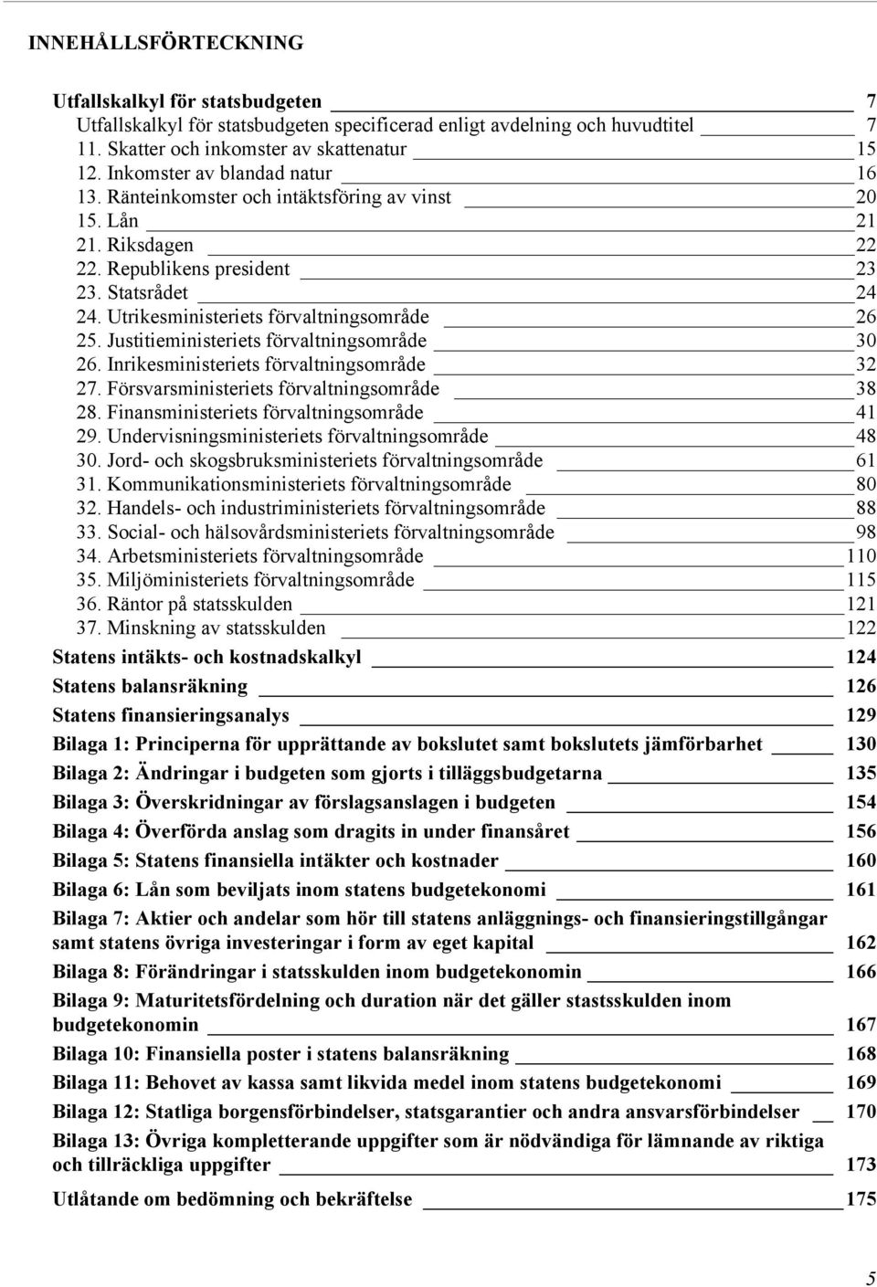 Utrikesministeriets förvaltningsområde 26 25. Justitieministeriets förvaltningsområde 30 26. Inrikesministeriets förvaltningsområde 32 27. Försvarsministeriets förvaltningsområde 38 28.