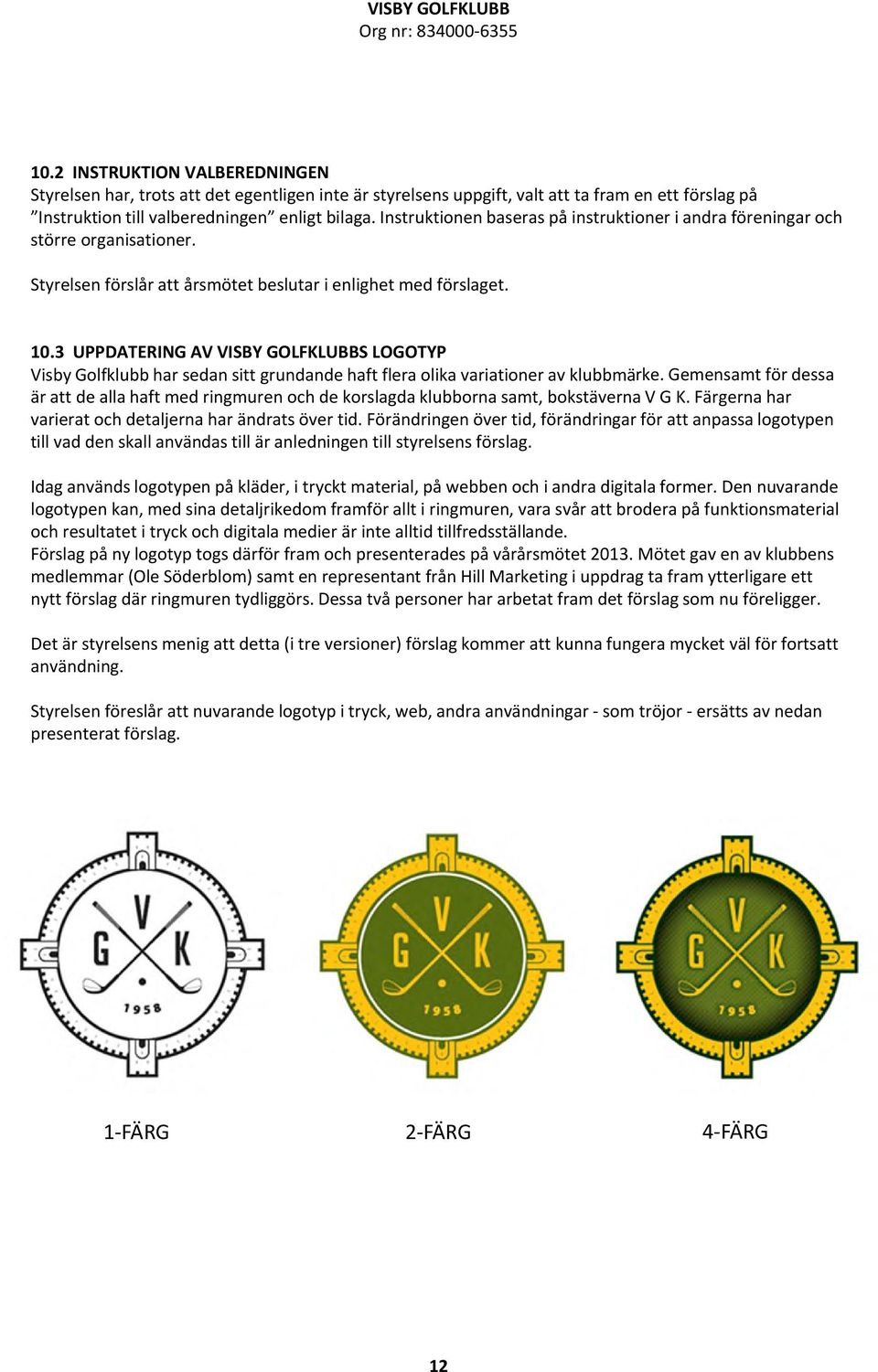 3 UPPDATERING AV VISBY GOLFKLUBBS LOGOTYP Visby Golfklubb har sedan sitt grundande haft flera olika variationer av klubbmärke.